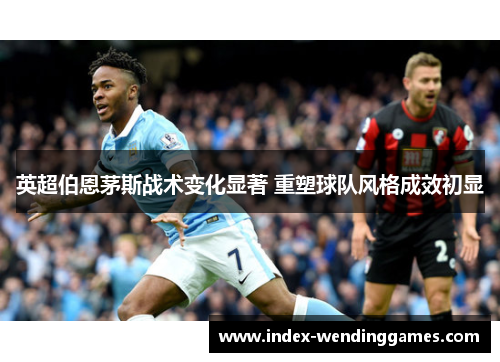 英超伯恩茅斯战术变化显著 重塑球队风格成效初显