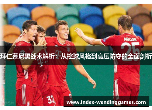 拜仁慕尼黑战术解析：从控球风格到高压防守的全面剖析