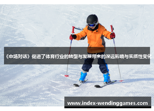 《中场对话》促进了体育行业的转型与发展带来的深远影响与实质性变化