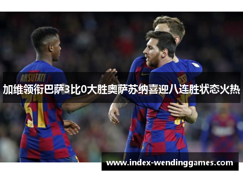 加维领衔巴萨3比0大胜奥萨苏纳喜迎八连胜状态火热