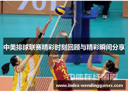 中美排球联赛精彩时刻回顾与精彩瞬间分享