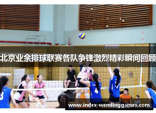北京业余排球联赛各队争锋激烈精彩瞬间回顾