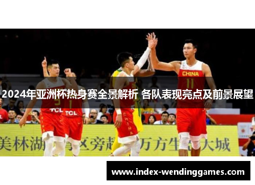 2024年亚洲杯热身赛全景解析 各队表现亮点及前景展望