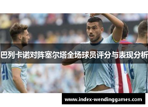 巴列卡诺对阵塞尔塔全场球员评分与表现分析