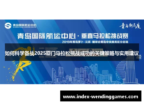 如何科学备战2025厦门马拉松挑战成功的关键策略与实用建议