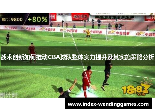战术创新如何推动CBA球队整体实力提升及其实施策略分析