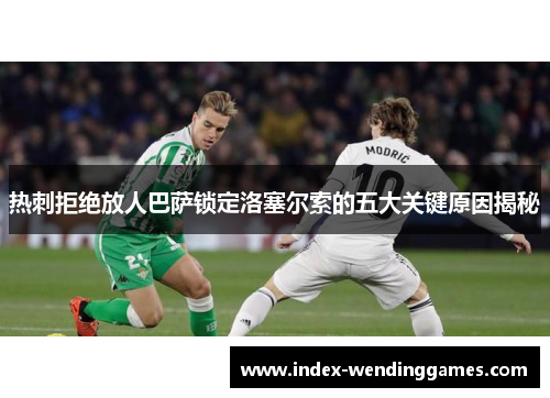 热刺拒绝放人巴萨锁定洛塞尔索的五大关键原因揭秘