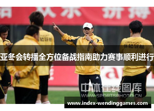 亚冬会转播全方位备战指南助力赛事顺利进行
