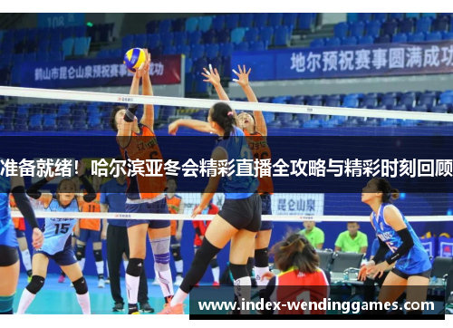 准备就绪！哈尔滨亚冬会精彩直播全攻略与精彩时刻回顾