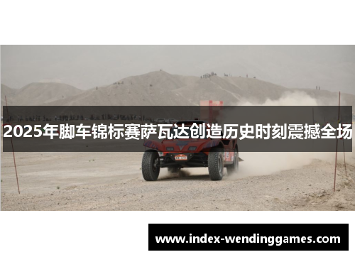 2025年脚车锦标赛萨瓦达创造历史时刻震撼全场