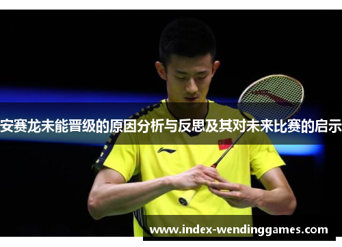 安赛龙未能晋级的原因分析与反思及其对未来比赛的启示