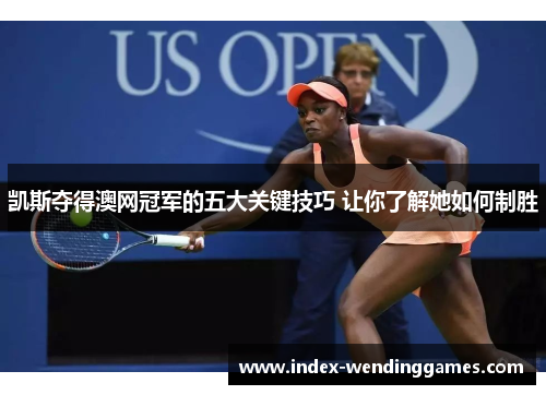 凯斯夺得澳网冠军的五大关键技巧 让你了解她如何制胜