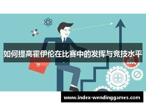 如何提高霍伊伦在比赛中的发挥与竞技水平