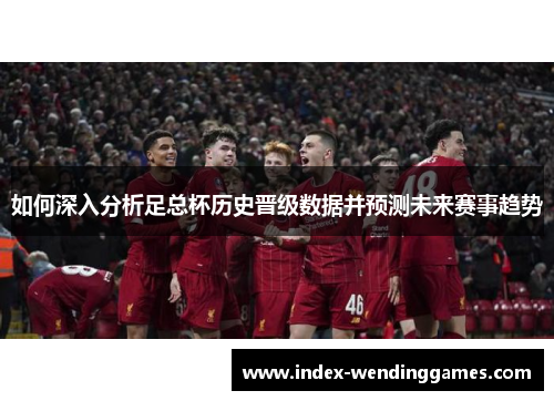 如何深入分析足总杯历史晋级数据并预测未来赛事趋势