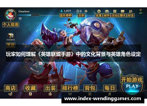玩家如何理解《英雄联盟手游》中的文化背景与英雄角色设定