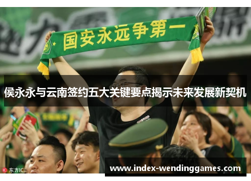 侯永永与云南签约五大关键要点揭示未来发展新契机