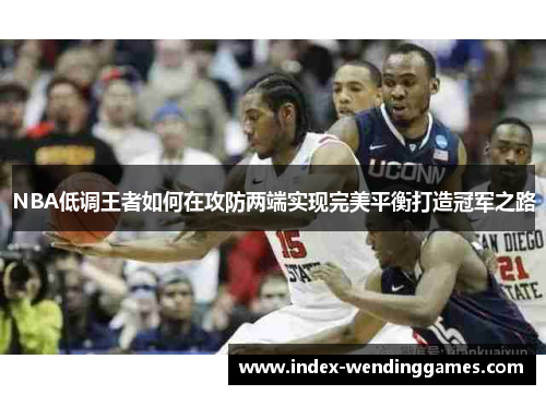 NBA低调王者如何在攻防两端实现完美平衡打造冠军之路
