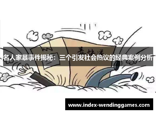 名人家暴事件揭秘：三个引发社会热议的经典案例分析