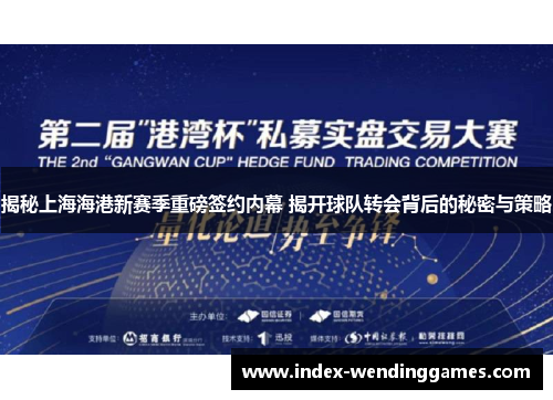揭秘上海海港新赛季重磅签约内幕 揭开球队转会背后的秘密与策略