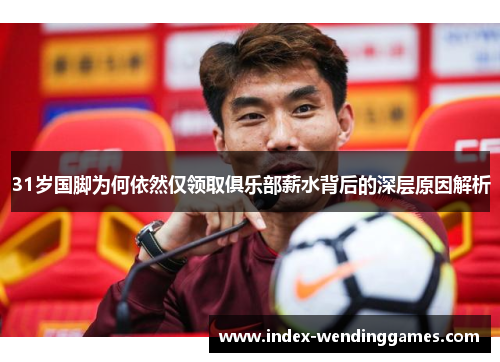 31岁国脚为何依然仅领取俱乐部薪水背后的深层原因解析