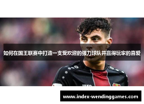 如何在国王联赛中打造一支受欢迎的强力球队并赢得玩家的喜爱