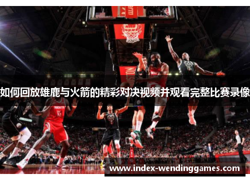 如何回放雄鹿与火箭的精彩对决视频并观看完整比赛录像