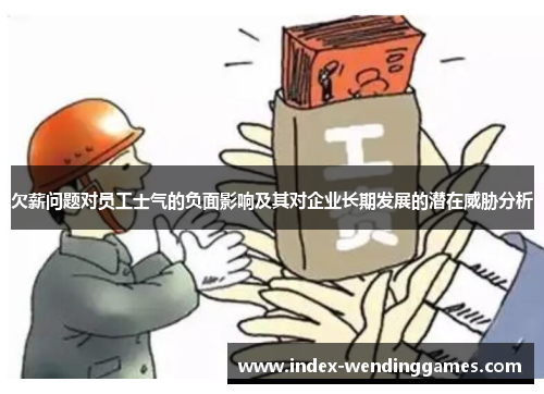 欠薪问题对员工士气的负面影响及其对企业长期发展的潜在威胁分析