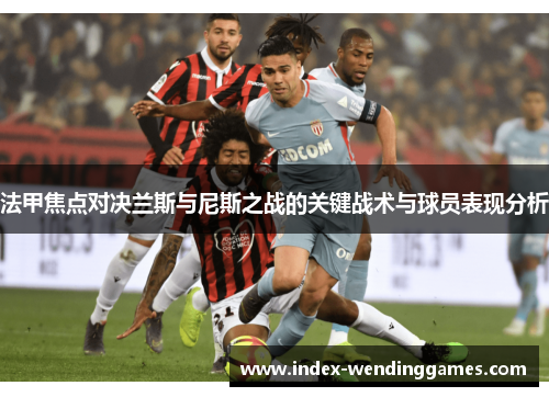 法甲焦点对决兰斯与尼斯之战的关键战术与球员表现分析