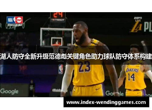 湖人防守全新升级范德彪关键角色助力球队防守体系构建