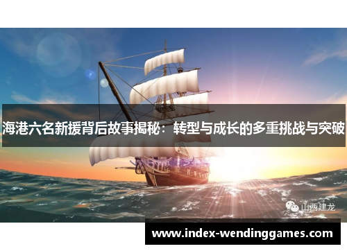 海港六名新援背后故事揭秘：转型与成长的多重挑战与突破