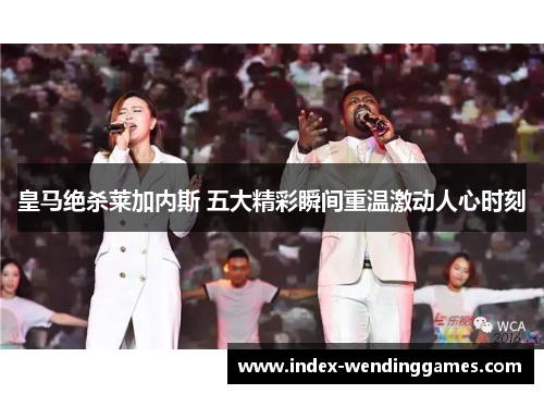 皇马绝杀莱加内斯 五大精彩瞬间重温激动人心时刻