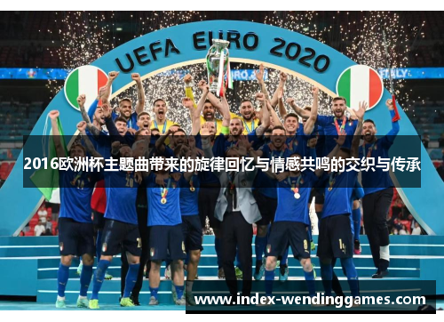 2016欧洲杯主题曲带来的旋律回忆与情感共鸣的交织与传承
