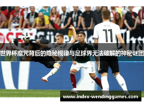 世界杯魔咒背后的隐秘规律与足球界无法破解的神秘谜团