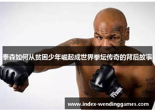 泰森如何从贫困少年崛起成世界拳坛传奇的背后故事