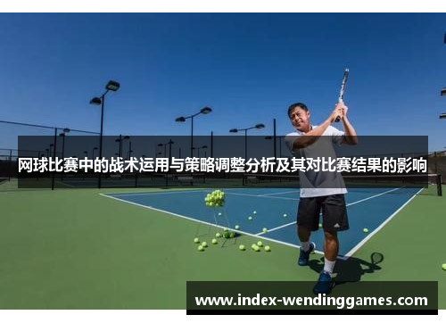 网球比赛中的战术运用与策略调整分析及其对比赛结果的影响