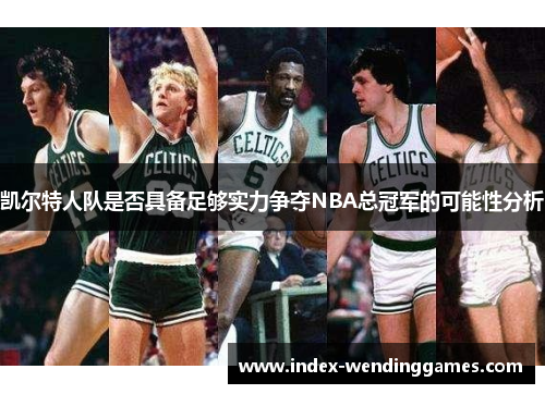 凯尔特人队是否具备足够实力争夺NBA总冠军的可能性分析