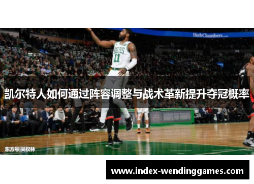 凯尔特人如何通过阵容调整与战术革新提升夺冠概率