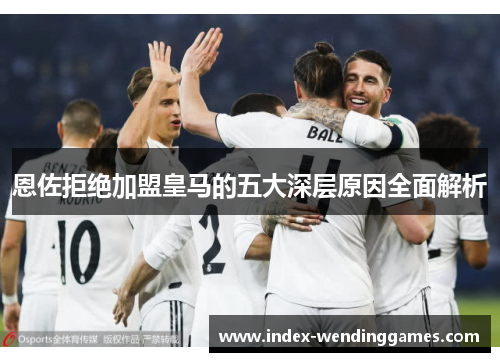 恩佐拒绝加盟皇马的五大深层原因全面解析