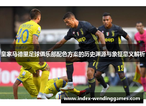 皇家马德里足球俱乐部配色方案的历史渊源与象征意义解析
