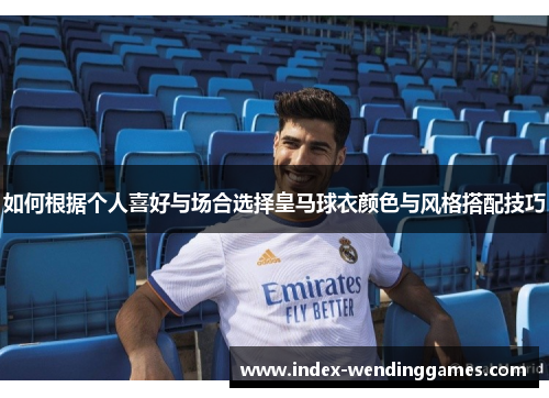 如何根据个人喜好与场合选择皇马球衣颜色与风格搭配技巧