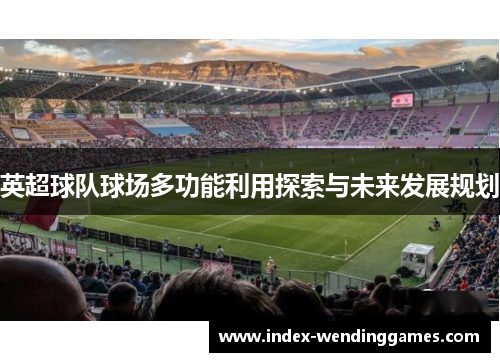英超球队球场多功能利用探索与未来发展规划