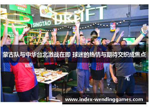 蒙古队与中华台北激战在即 球迷的热情与期待交织成焦点