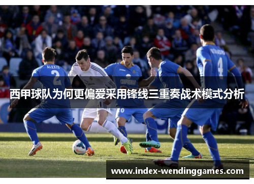 西甲球队为何更偏爱采用锋线三重奏战术模式分析 西甲球队为何更偏爱采用锋线三重奏战术模式分析