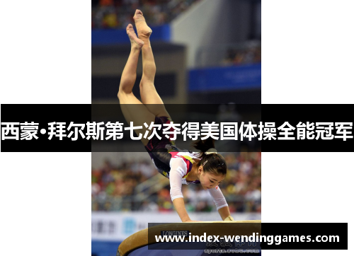 西蒙·拜尔斯第七次夺得美国体操全能冠军 西蒙·拜尔斯第七次夺得美国体操全能冠军