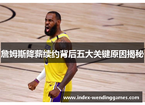 詹姆斯降薪续约背后五大关键原因揭秘 詹姆斯降薪续约背后五大关键原因揭秘