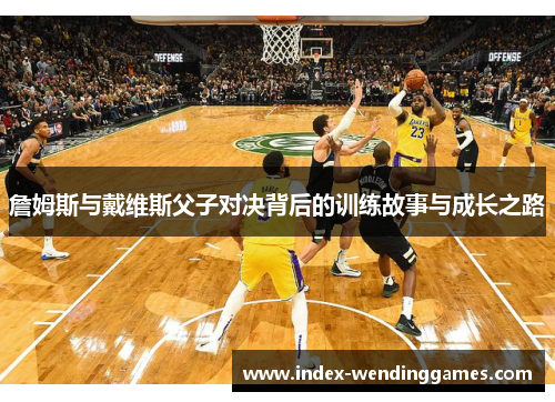 詹姆斯与戴维斯父子对决背后的训练故事与成长之路
