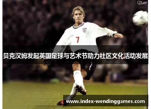 贝克汉姆发起英国足球与艺术节助力社区文化活动发展 贝克汉姆发起英国足球与艺术节助力社区文化活动发展