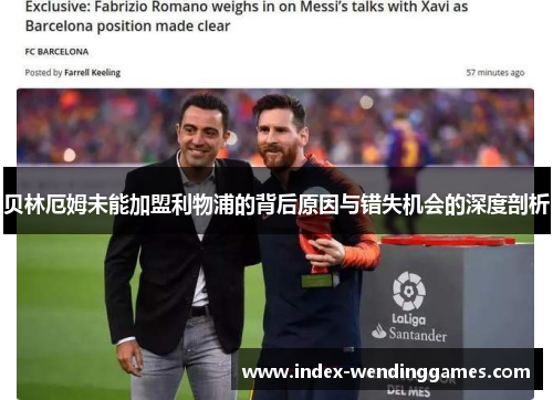 贝林厄姆未能加盟利物浦的背后原因与错失机会的深度剖析 贝林厄姆未能加盟利物浦的背后原因与错失机会的深度剖析