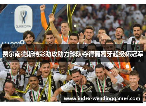 费尔南德斯精彩助攻助力球队夺得葡萄牙超级杯冠军 费尔南德斯精彩助攻助力球队夺得葡萄牙超级杯冠军