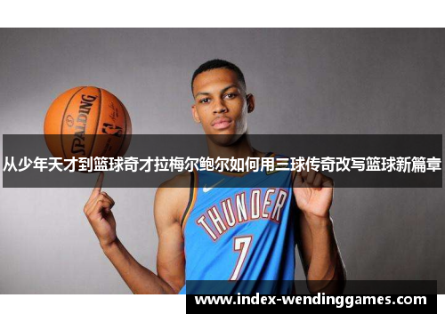 从少年天才到篮球奇才拉梅尔鲍尔如何用三球传奇改写篮球新篇章
